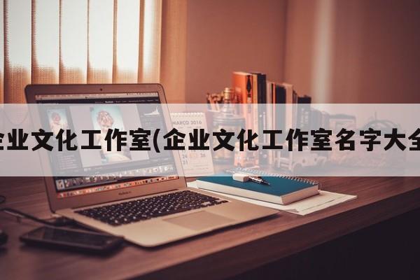 企业文化工作室(企业文化工作室名字大全)